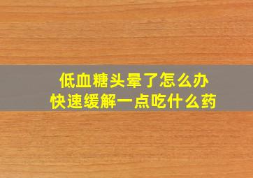 低血糖头晕了怎么办快速缓解一点吃什么药