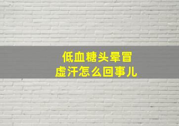 低血糖头晕冒虚汗怎么回事儿