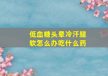 低血糖头晕冷汗腿软怎么办吃什么药