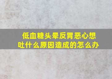 低血糖头晕反胃恶心想吐什么原因造成的怎么办