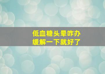 低血糖头晕咋办缓解一下就好了