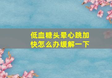 低血糖头晕心跳加快怎么办缓解一下