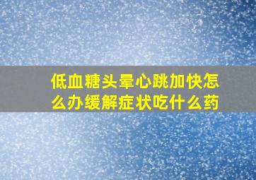 低血糖头晕心跳加快怎么办缓解症状吃什么药