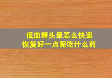 低血糖头晕怎么快速恢复好一点呢吃什么药