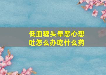 低血糖头晕恶心想吐怎么办吃什么药