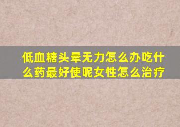 低血糖头晕无力怎么办吃什么药最好使呢女性怎么治疗