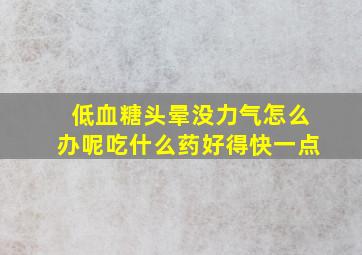 低血糖头晕没力气怎么办呢吃什么药好得快一点