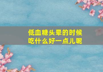 低血糖头晕的时候吃什么好一点儿呢