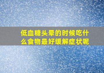 低血糖头晕的时候吃什么食物最好缓解症状呢