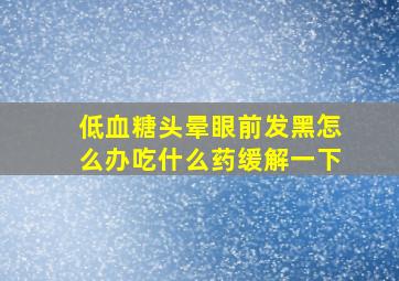 低血糖头晕眼前发黑怎么办吃什么药缓解一下