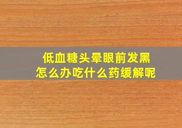 低血糖头晕眼前发黑怎么办吃什么药缓解呢