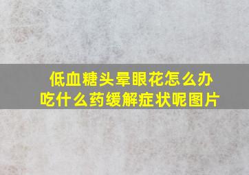 低血糖头晕眼花怎么办吃什么药缓解症状呢图片