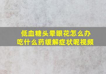 低血糖头晕眼花怎么办吃什么药缓解症状呢视频