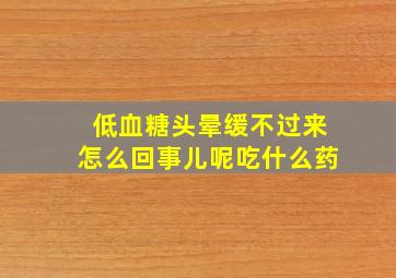 低血糖头晕缓不过来怎么回事儿呢吃什么药