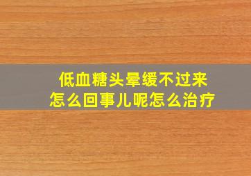 低血糖头晕缓不过来怎么回事儿呢怎么治疗