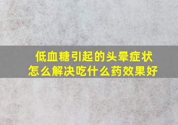 低血糖引起的头晕症状怎么解决吃什么药效果好