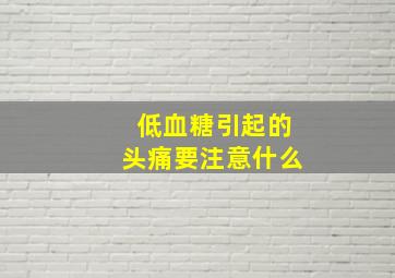 低血糖引起的头痛要注意什么