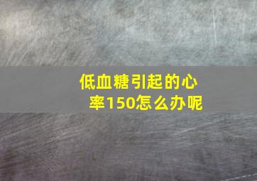 低血糖引起的心率150怎么办呢