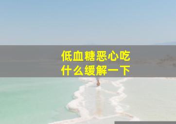 低血糖恶心吃什么缓解一下