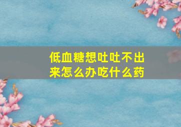 低血糖想吐吐不出来怎么办吃什么药