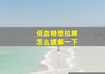 低血糖想拉屎怎么缓解一下