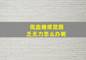 低血糖感觉困乏无力怎么办呢