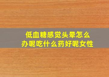 低血糖感觉头晕怎么办呢吃什么药好呢女性