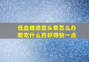 低血糖感觉头晕怎么办呢吃什么药好得快一点