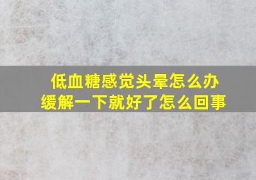 低血糖感觉头晕怎么办缓解一下就好了怎么回事