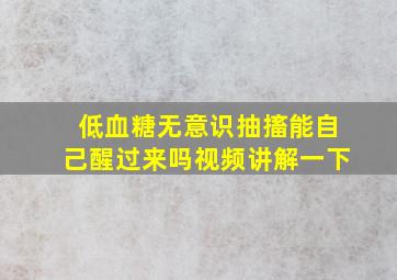 低血糖无意识抽搐能自己醒过来吗视频讲解一下