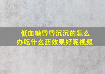 低血糖昏昏沉沉的怎么办吃什么药效果好呢视频