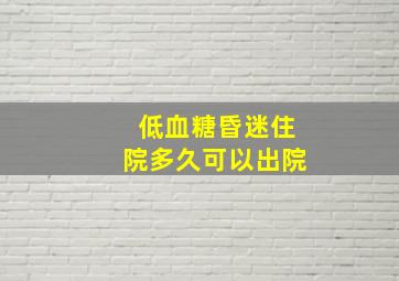 低血糖昏迷住院多久可以出院