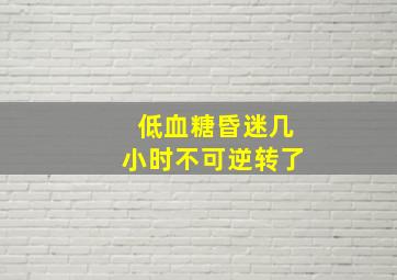 低血糖昏迷几小时不可逆转了