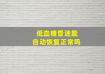 低血糖昏迷能自动恢复正常吗