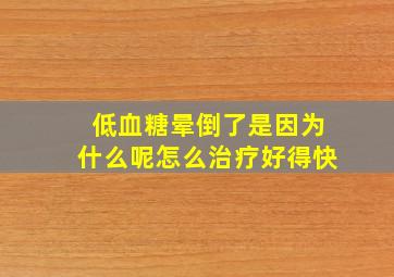 低血糖晕倒了是因为什么呢怎么治疗好得快