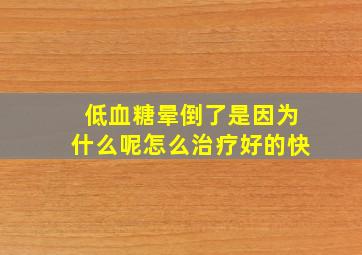 低血糖晕倒了是因为什么呢怎么治疗好的快