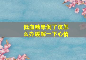 低血糖晕倒了该怎么办缓解一下心情