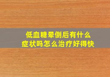 低血糖晕倒后有什么症状吗怎么治疗好得快