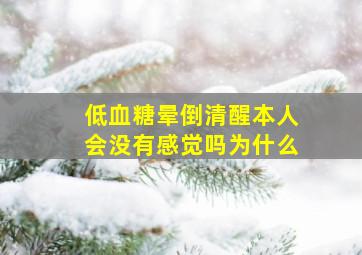 低血糖晕倒清醒本人会没有感觉吗为什么