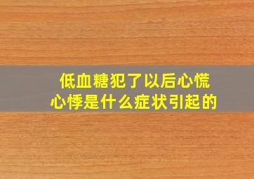 低血糖犯了以后心慌心悸是什么症状引起的