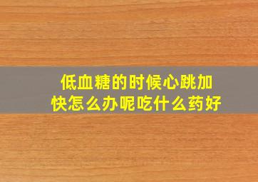 低血糖的时候心跳加快怎么办呢吃什么药好