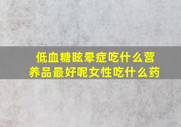 低血糖眩晕症吃什么营养品最好呢女性吃什么药