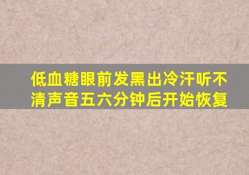 低血糖眼前发黑出冷汗听不清声音五六分钟后开始恢复