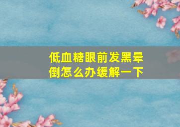 低血糖眼前发黑晕倒怎么办缓解一下