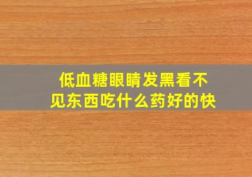 低血糖眼睛发黑看不见东西吃什么药好的快