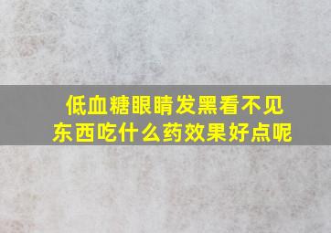 低血糖眼睛发黑看不见东西吃什么药效果好点呢