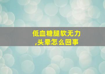 低血糖腿软无力,头晕怎么回事