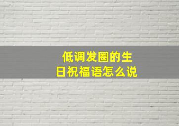 低调发圈的生日祝福语怎么说