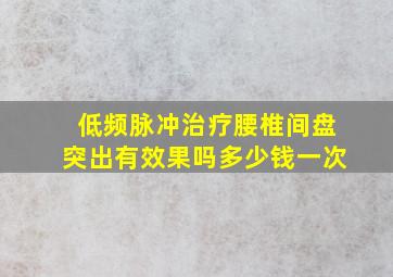 低频脉冲治疗腰椎间盘突出有效果吗多少钱一次