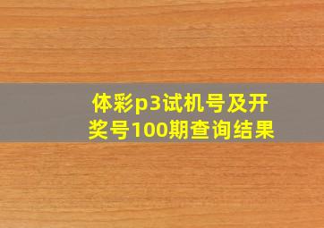 体彩p3试机号及开奖号100期查询结果